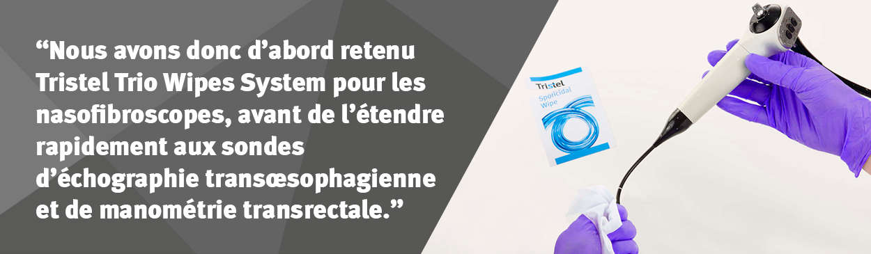 Nous avons donc d’abord retenu Tristel Trio Wipes System pour les nasofibroscopes, avant de l’étendre rapidement aux sondes d’échographie transœsophagienne et de manométrie transrectale.